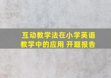 互动教学法在小学英语教学中的应用 开题报告